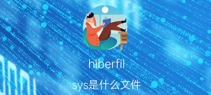 hiberfil.sys是什么文件 hiberfil.sys文件删除介绍【详解】